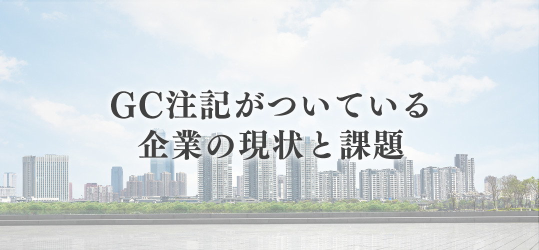 GC注記がついている企業の現状と課題